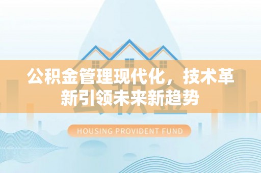 新昌公积金管理现代化，技术革新引领未来新趋势