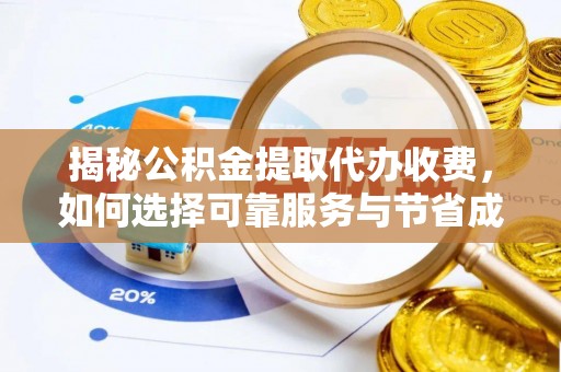 新昌揭秘公积金提取代办收费，如何选择可靠服务与节省成本