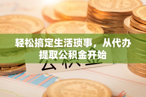 新昌轻松搞定生活琐事，从代办提取公积金开始