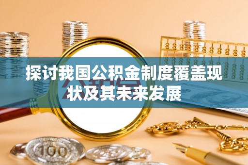 新昌探讨我国公积金制度覆盖现状及其未来发展