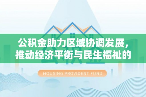 新昌公积金助力区域协调发展，推动经济平衡与民生福祉的双赢之道