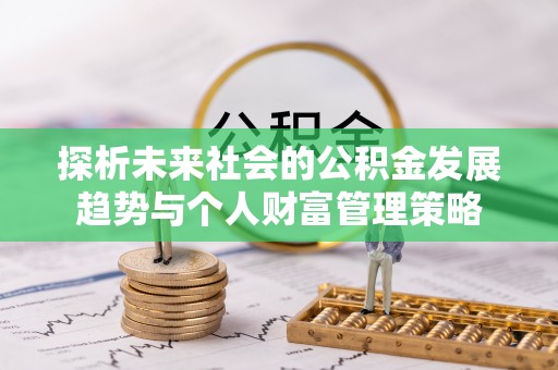 新昌探析未来社会的公积金发展趋势与个人财富管理策略