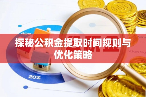 新昌探秘公积金提取时间规则与优化策略