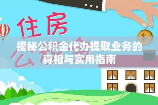 新昌揭秘公积金代办提取业务的真相与实用指南