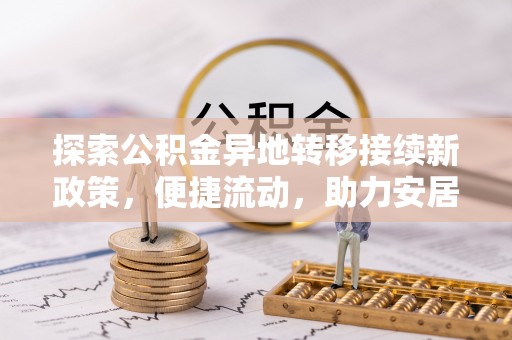 新昌探索公积金异地转移接续新政策，便捷流动，助力安居梦想