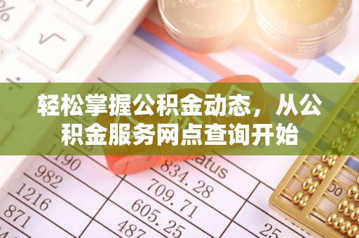 新昌轻松掌握公积金动态，从公积金服务网点查询开始
