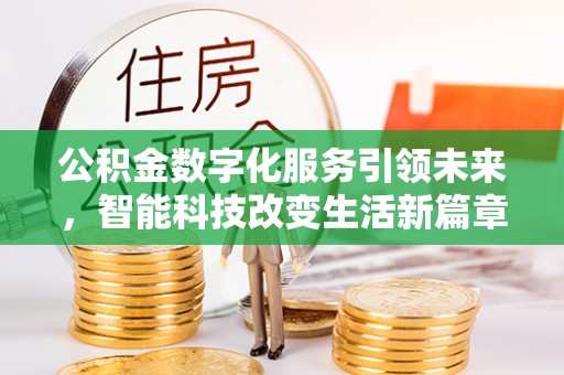 新昌公积金数字化服务引领未来，智能科技改变生活新篇章