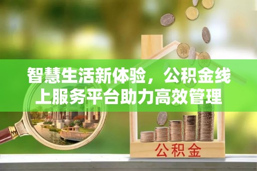 新昌智慧生活新体验，公积金线上服务平台助力高效管理