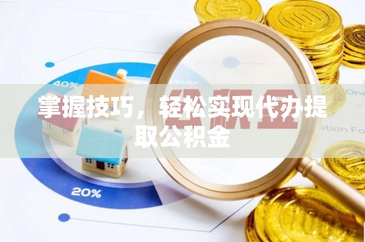 新昌掌握技巧，轻松实现代办提取公积金