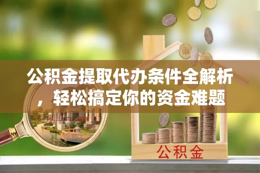 新昌公积金提取代办条件全解析，轻松搞定你的资金难题