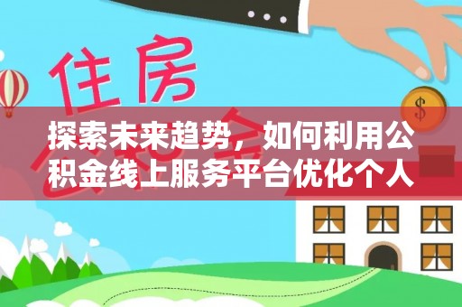 新昌探索未来趋势，如何利用公积金线上服务平台优化个人财务管理