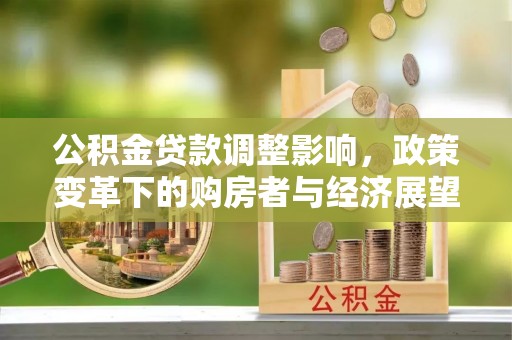 新昌公积金贷款调整影响，政策变革下的购房者与经济展望