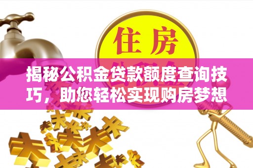 新昌揭秘公积金贷款额度查询技巧，助您轻松实现购房梦想
