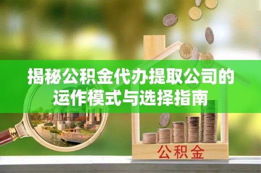 新昌揭秘公积金代办提取公司的运作模式与选择指南