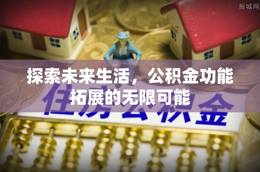 新昌探索未来生活，公积金功能拓展的无限可能