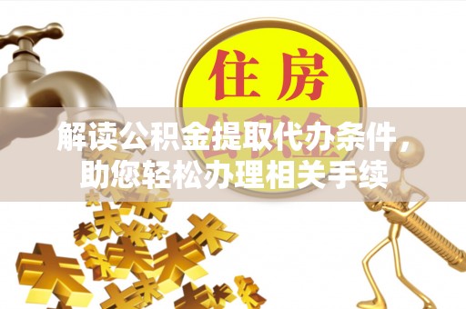 新昌解读公积金提取代办条件，助您轻松办理相关手续