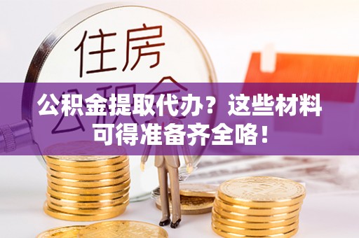新昌公积金提取代办？这些材料可得准备齐全咯！