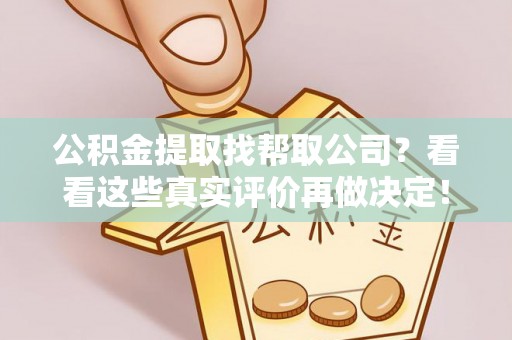 新昌公积金提取找帮取公司？看看这些真实评价再做决定！