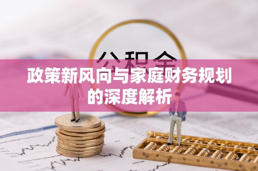 新昌政策新风向与家庭财务规划的深度解析