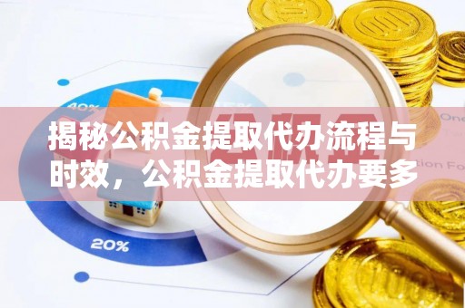 新昌揭秘公积金提取代办流程与时效，公积金提取代办要多久不再神秘