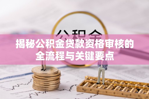 新昌揭秘公积金贷款资格审核的全流程与关键要点