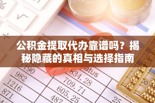 新昌公积金提取代办靠谱吗？揭秘隐藏的真相与选择指南