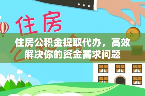 新昌住房公积金提取代办，高效解决你的资金需求问题