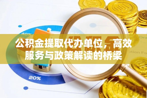 新昌公积金提取代办单位，高效服务与政策解读的桥梁