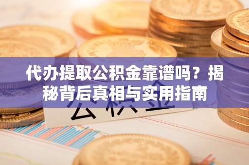 新昌代办提取公积金靠谱吗？揭秘背后真相与实用指南