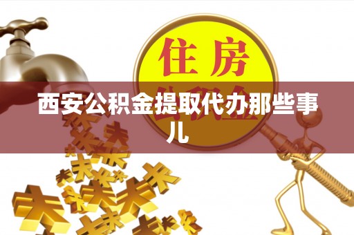 新昌西安公积金提取代办那些事儿