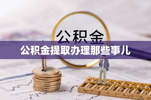 新昌公积金提取办理那些事儿