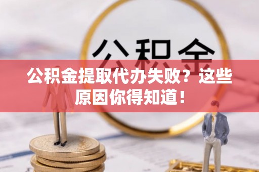 新昌公积金提取代办失败？这些原因你得知道！