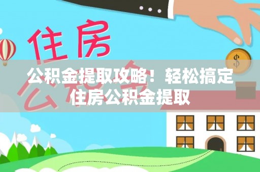 新昌公积金提取攻略！轻松搞定住房公积金提取