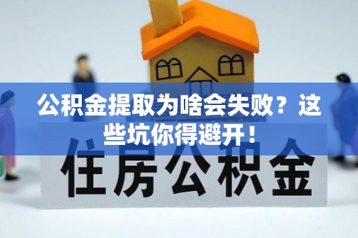新昌公积金提取为啥会失败？这些坑你得避开！