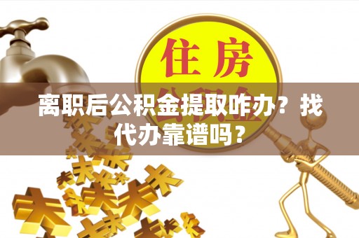 新昌离职后公积金提取咋办？找代办靠谱吗？