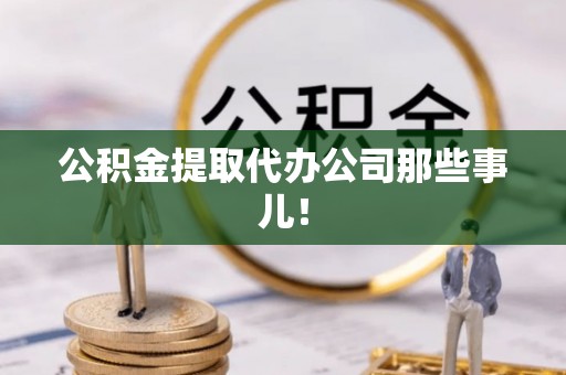 新昌公积金提取代办公司那些事儿！