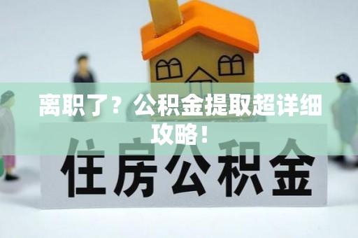 新昌离职了？公积金提取超详细攻略！