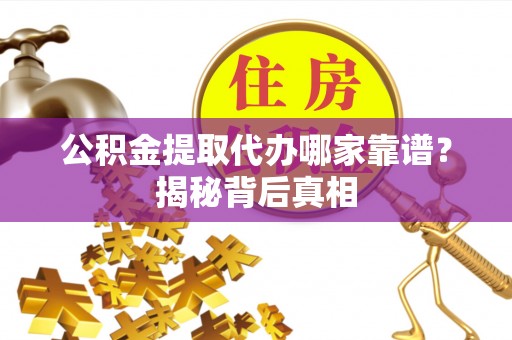 新昌公积金提取代办哪家靠谱？揭秘背后真相