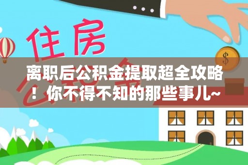 新昌离职后公积金提取超全攻略！你不得不知的那些事儿~