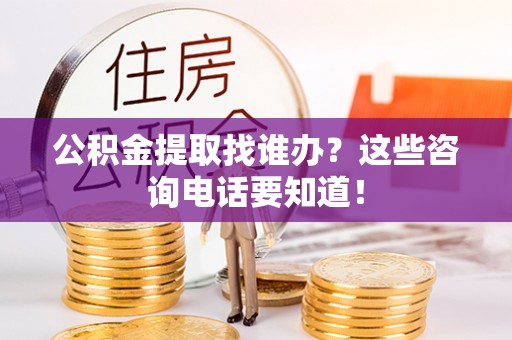 新昌公积金提取找谁办？这些咨询电话要知道！