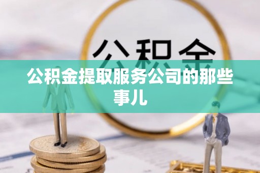 新昌公积金提取服务公司的那些事儿