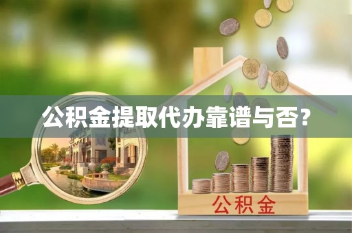 新昌公积金提取代办靠谱与否？