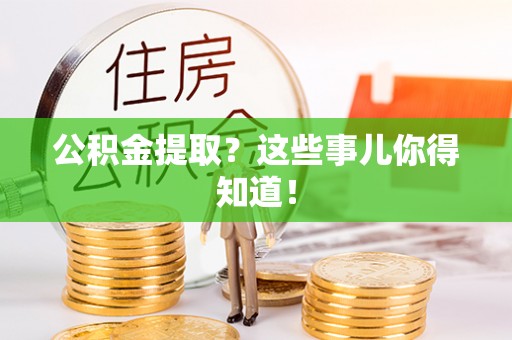 新昌公积金提取？这些事儿你得知道！