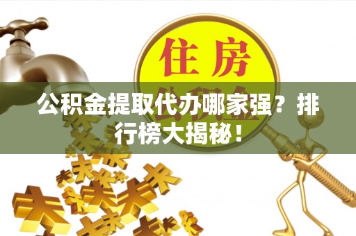 新昌公积金提取代办哪家强？排行榜大揭秘！