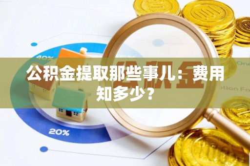 新昌公积金提取那些事儿：费用知多少？