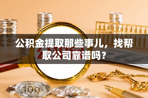 新昌公积金提取那些事儿，找帮取公司靠谱吗？
