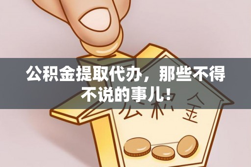 新昌公积金提取代办，那些不得不说的事儿！