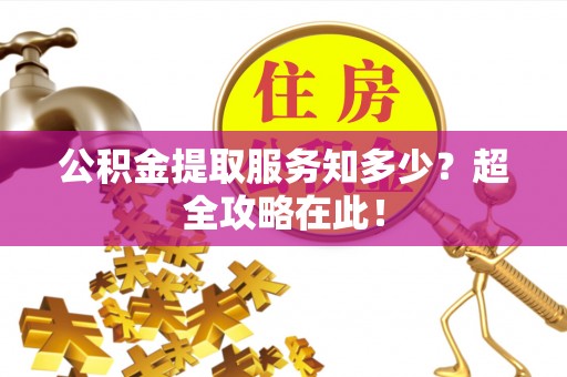 新昌公积金提取服务知多少？超全攻略在此！