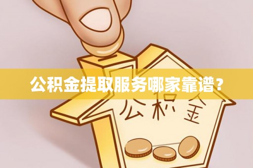 新昌公积金提取服务哪家靠谱？