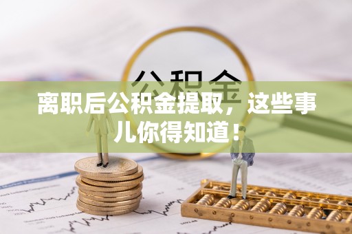 新昌离职后公积金提取，这些事儿你得知道！